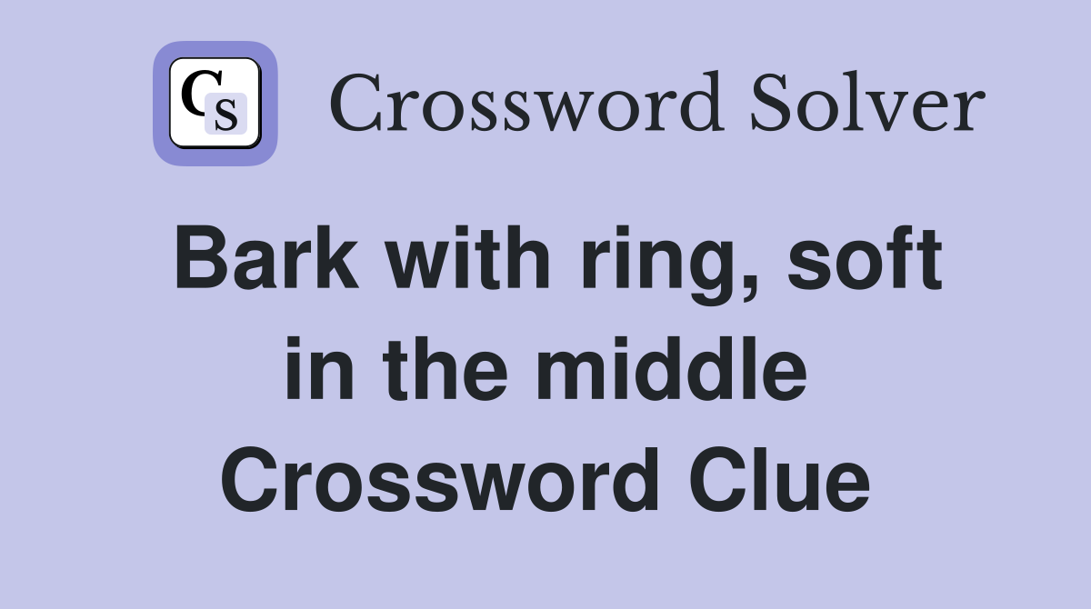 Bark with ring, soft in the middle Crossword Clue Answers Crossword